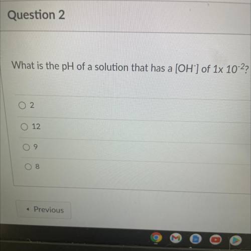 What is the pH of a solution that has a [OH^-] of 1x10^-2?
2
12
9
8