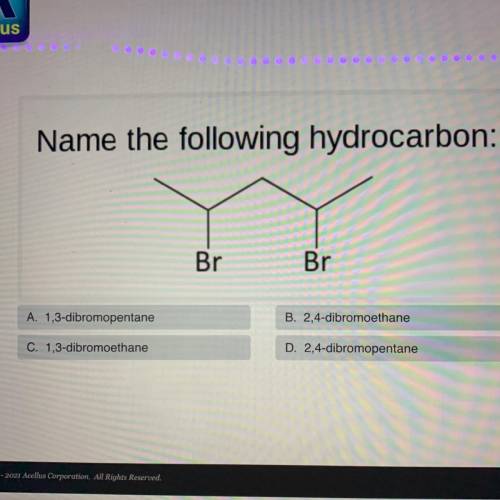 Name the following hydrocarbon:

Br
Br
A. 1,3-dibromopentane
B. 2,4-dibromoethane
C. 1,3-dibromoet