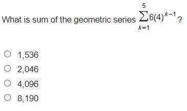 HELP SOON!!
What is sum of the geometric series 5 sigma k-1 6(4)^4-1?
(picture attached)