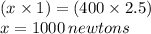 (x \times 1) = (400 \times 2.5) \\ x = 1000 \: newtons