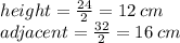 height =  \frac{24}{2}  = 12 \: cm \\ adjacent =  \frac{32}{2}  = 16 \: cm