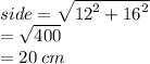 side =  \sqrt{ {12}^{2} +  {16}^{2}  }  \\  =  \sqrt{400}  \\  = 20 \: cm