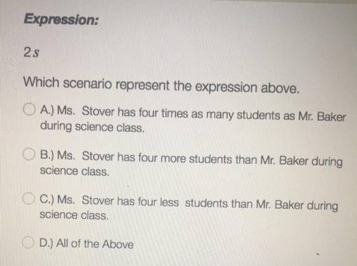 Expression:

2s
Which scenario represent the expression above.
A.) Ms. Stover has four times as ma