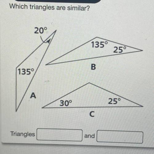 HELP PLEASE

Which triangles are similar?
20°
135°
25°
B
(135°
А
30°
25°
С
Triangles
and