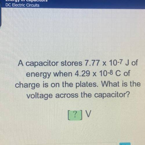 A capacitor stores 7.77 x 10-7 J of

energy when 4.29 x 10-8 C of
charge is on the plates. What is
