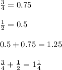 \frac{3}{4} = 0.75\\\\\frac{1}{2} = 0.5\\\\0.5 + 0.75 = 1.25\\\\\frac{3}{4} + \frac{1}{2} = 1\frac{1}{4}
