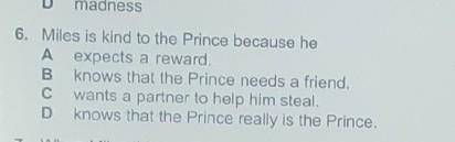 Miles is kind to the prince because he:

A. expects a rewardB. knows that the Prince needs a frien
