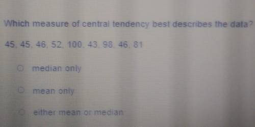 Which measure of central tendency best describes the data? 45, 45, 46, 52, 100, 43, 98, 46, 81 medi