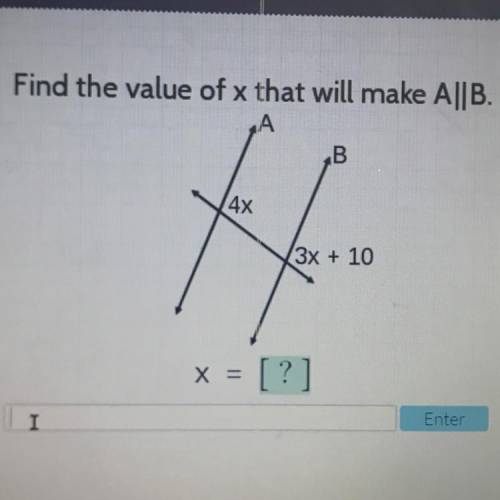 Cellus

Find the value of x that will make A||B.
B
4x
3x + 10
X =
[?]
Enter