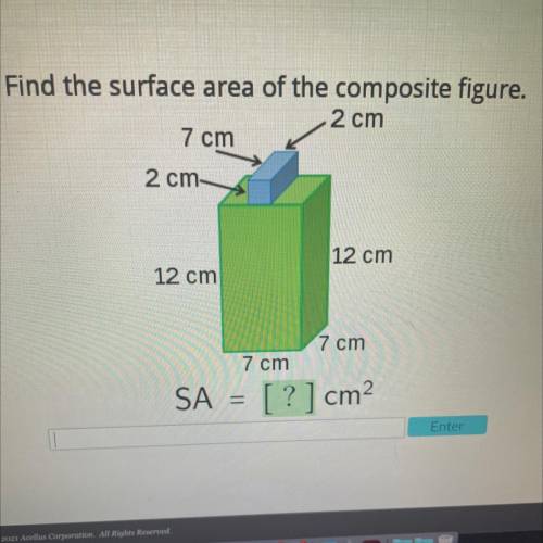 Ellus

Find the surface area of the composite figure.
2 cm
7 cm
2 cm
12 cm
12 cm
7 cm
7 cm
SA = [?