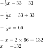-\frac{1}{2} x - 33 = 33\\\\-\frac{1}{2} x= 33 + 33\\\\-\frac{1}{2} x = 66\\\\- x = 2 \times 66 = 132\\x = -132