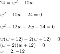 24 = w^2 + 10w\\\\w^2 + 10w - 24 = 0\\\\w^2 +12w -2w -24 = 0\\\\w(w+12) -2(w+12) = 0\\(w-2)(w+12)=0 \\w = 2 , -12
