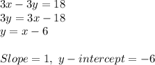 3x - 3y = 18\\3y = 3x - 18\\y = x - 6\\\\Slope = 1, \ y - intercept = -6