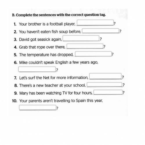 B. Complete the sentences with the correct question tag.

?
1. Your brother is a football player,