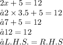 2x + 5 = 12 \\ ⇝2 \times 3.5 + 5 = 12 \\ ⇝7 + 5 = 12 \\ ⇝12 = 12 \\ ⇝L.H.S.=R. H. S