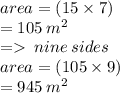 area = (15 \times 7) \\  = 105 \:  {m}^{2}  \\  =    \: nine \: sides \\  area = (105 \times 9) \\  = 945 \:  {m}^{2}