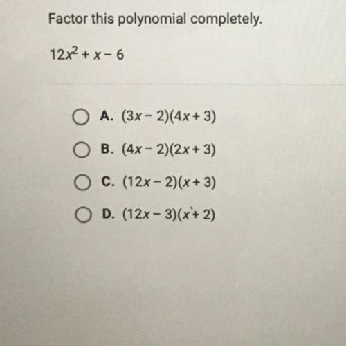 Factor this polynomial completely.

12x^2 + x - 6
A. (3x-2)(4x + 3)
B. (4x - 2)(2x+3)
C. (12x-2)(x