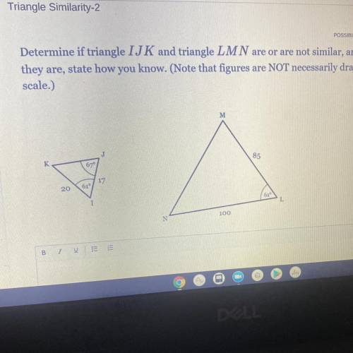 Determine if triangle IJK and triangle LMN are or are not similar, and, if

they are, state how yo