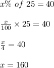 x \% \ of \ 25 = 40\\\\\frac{x}{100}  \times  25 = 40\\\\\frac{x}{4} = 40\\\\x = 160