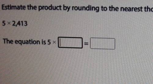 Estimate the product by rounding to the nearest thousand. enter the equation you used​