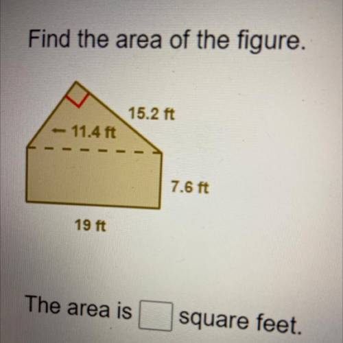 Find the area of the figure.

15.2 ft
11.4 ft
7.6 ft
19 ft
The area is
square feet.
*help fast
