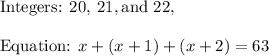 \text{Integers: }20,\:21,\text{and }22,\\\\\text{Equation: }x+(x+1)+(x+2)=63