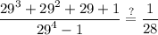 \displaystyle \frac{ {29}^{3} + {29}^{2} + 29 + 1}{ {29}^{4} - 1}  \stackrel{ ? }{= }\frac{1}{28}