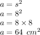 a = s {}^{2}  \\ a = 8 {}^{2}  \\ a = 8 \times 8 \\ a = 64 \: \:  cm {}^{2}