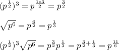 (p^{\frac{1}{2}})^3=p^{\frac{1*3}{2}}=p^\frac{3}{2}\\\\\sqrt{p^6}=p^\frac{6}{2}=p^\frac{1}{3}\\\\(p^{\frac{1}{2}})^3\sqrt{p^6}=p^\frac{3}{2}p^\frac{1}{3}=p^{\frac{3}{2}+\frac{1}{3}}=p^\frac{11}{6}