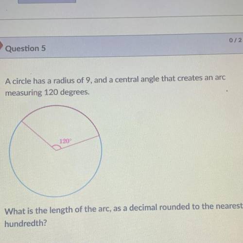 A circle has a radius of 9, and a central angle that creates an arc

measuring 120 degrees.
What i