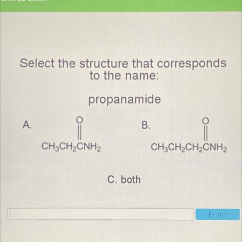 Select the structure that corresponds

to the name:
propanamide
A.
B.
CH3CH2CNH2
CH3CH2CH2CNH2
C.
