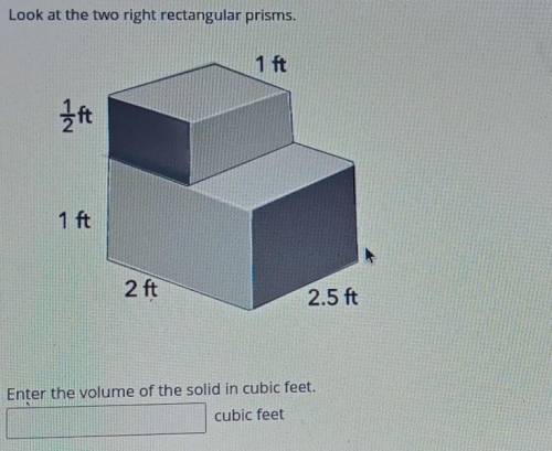 Look at the two right rectangular prisms. - - 1 ft 1 ft 1 A 2 ft 2.5 ft Enter the volume of the sol