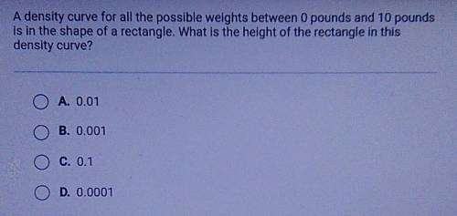 A density curve for all the possible weights between 0 pounds and 10 pounds is in the shape of a re