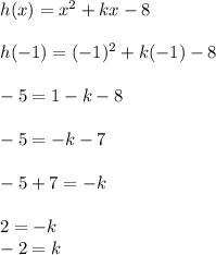 h(x) = x^2 + kx -8 \\\\h(-1) = (-1)^2 + k(-1) - 8\\\\-5 = 1 - k -8\\\\-5 = -k -7\\\\-5 + 7 = -k\\\\2 = -k\\-2 = k