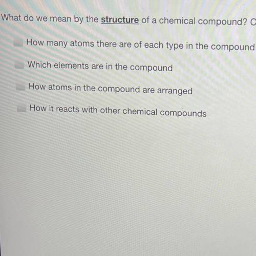 What do we mean by the structure of a chemical compound? Choose all that are true

How many atoms