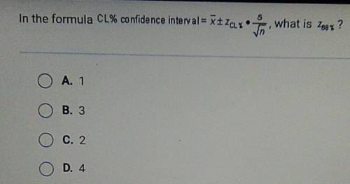 PLEASE HELP

In the formula CL% confidence interval • S what is Zest? O O A. 1 O B. 3 O c. 2