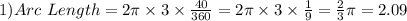 1) Arc \ Length = 2 \pi \times 3 \times \frac{40}{360} = 2\pi \times 3 \times \frac{1}{9} = \frac{2}{3} \pi = 2.09