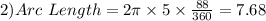 2) Arc \ Length = 2 \pi \times 5 \times \frac{88}{360}= 7.68