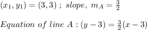 (x_1, y_1) = (3, 3) \ ; \ slope, \ m_A = \frac{3}{2}\\\\Equation \ of \ line \ A : (y - 3) = \frac{3}{2}(x - 3)