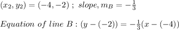 (x_2,y_2) = (-4, -2) \ ; \  slope , m_B = -\frac{1}{3}\\\\Equation \ of\ line \ B: (y -(-2)) = -\frac{1}{3}(x -(-4))
