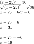 (x-25)^2=36\\\sqrt{(x-25)^2}=\sqrt{36}\\x-25=6 or -6\\\\x-25=6\\x=31\\\\x-25=-6\\x=19