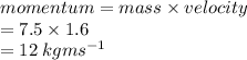 momentum = mass \times velocity \\  = 7.5 \times 1.6 \\  = 12 \: kg {ms}^{ - 1}