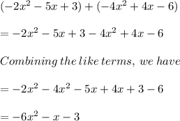 ( - 2 {x}^{2}  - 5x + 3) + ( - 4 {x}^{2} + 4x - 6) \\ \\ =  - 2 {x}^{2}   - 5x + 3 - 4 {x}^{2}  + 4x - 6 \\ \\Combining \: the \: like \: terms, \: we \: have \:  \\ \\ =  - 2 {x}^{2}  - 4 {x}^{2}  - 5x + 4x + 3 - 6 \\ \\ =  - 6 {x}^{2}  - x - 3