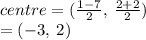 centre = ( \frac{1 - 7}{2} , \:  \frac{2 + 2}{2} ) \\  = ( - 3, \: 2)