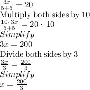 \frac{3x}{5+5}=20\\\mathrm{Multiply\:both\:sides\:by\:}10\\\frac{10\cdot \:3x}{5+5}=20\cdot \:10\\Simplify\\3x=200\\\mathrm{Divide\:both\:sides\:by\:}3\\\frac{3x}{3}=\frac{200}{3}\\Simplify\\x=\frac{200}{3}