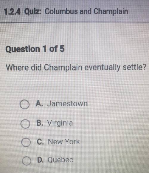 Where did Champlain eventually settle?

A. Jamestown B. Virginia C. New York D. Quebec​