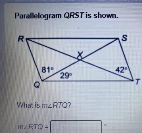 Parallelogram QRST is shown.

R
S
81°
29⁰
42⁰
T
What is mzRTQ?
mzRTQ=
PLEASE HELP