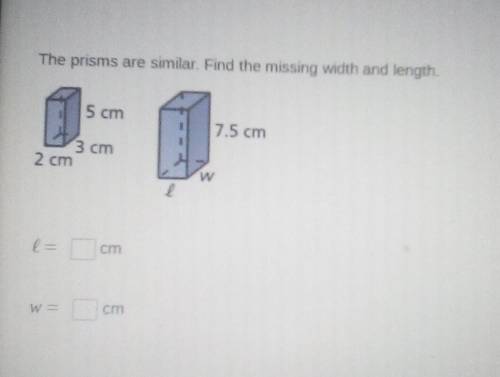 The prisms are similar. Find the missing width and length.​