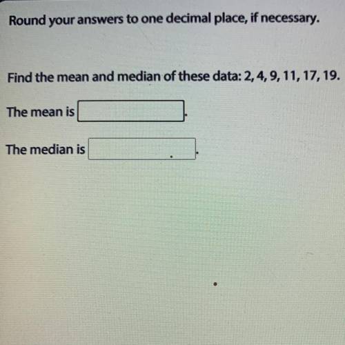 Round your answers to one decimal place, if necessary.

Find the mean and median of these data: 2,