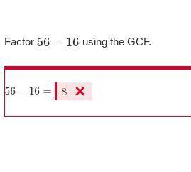 Factor 56−16 using the GCF.
ITS NOT 8 thats why i put it in
no fake or links answes